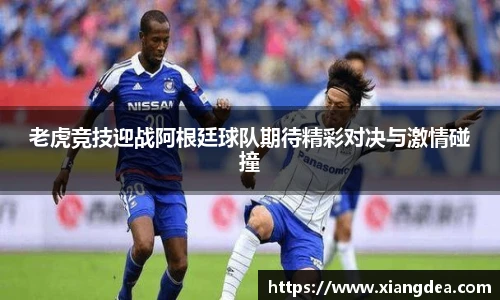 老虎竞技迎战阿根廷球队期待精彩对决与激情碰撞