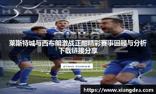 莱斯特城与西布朗激战正酣精彩赛事回顾与分析下载链接分享